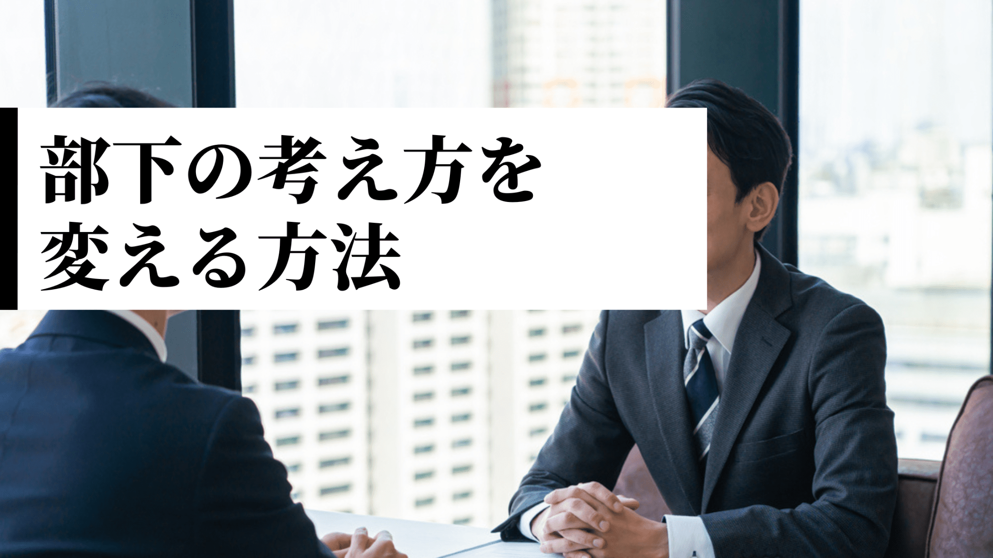 部下の考え方を変えさせるために、あなたに必要な考え方